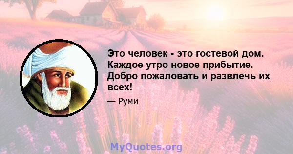 Это человек - это гостевой дом. Каждое утро новое прибытие. Добро пожаловать и развлечь их всех!