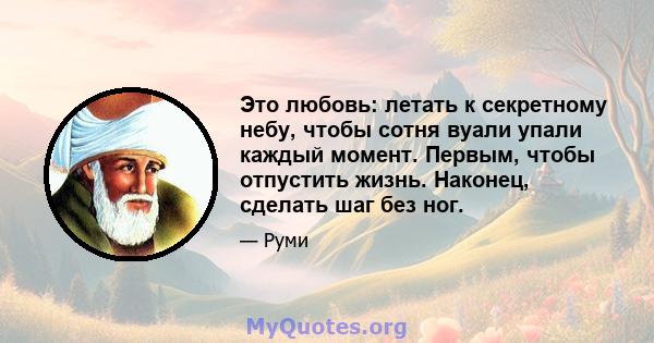 Это любовь: летать к секретному небу, чтобы сотня вуали упали каждый момент. Первым, чтобы отпустить жизнь. Наконец, сделать шаг без ног.