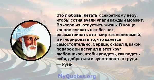 Это любовь: летать к секретному небу, чтобы сотня вуали упали каждый момент. Во -первых, отпустить жизнь. В конце концов сделать шаг без ног; рассматривать этот мир как невидимый, и игнорировать то, что кажется