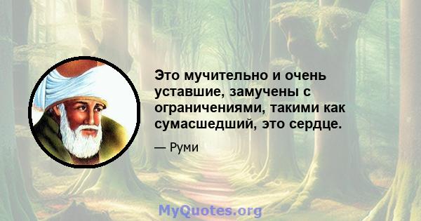 Это мучительно и очень уставшие, замучены с ограничениями, такими как сумасшедший, это сердце.