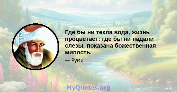 Где бы ни текла вода, жизнь процветает: где бы ни падали слезы, показана божественная милость.