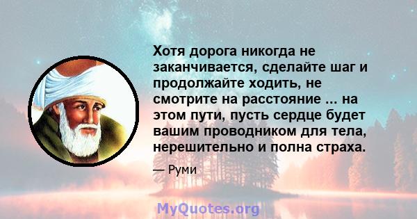 Хотя дорога никогда не заканчивается, сделайте шаг и продолжайте ходить, не смотрите на расстояние ... на этом пути, пусть сердце будет вашим проводником для тела, нерешительно и полна страха.