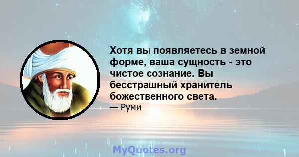 Хотя вы появляетесь в земной форме, ваша сущность - это чистое сознание. Вы бесстрашный хранитель божественного света.