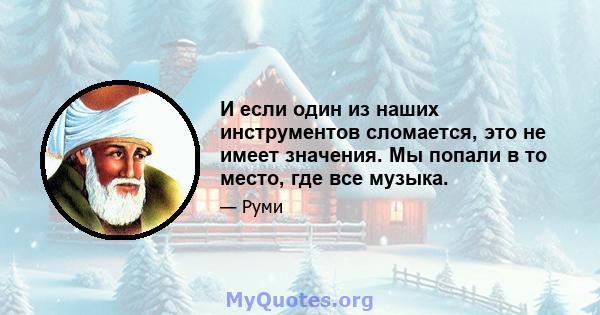 И если один из наших инструментов сломается, это не имеет значения. Мы попали в то место, где все музыка.