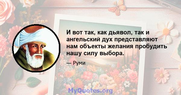 И вот так, как дьявол, так и ангельский дух представляют нам объекты желания пробудить нашу силу выбора.