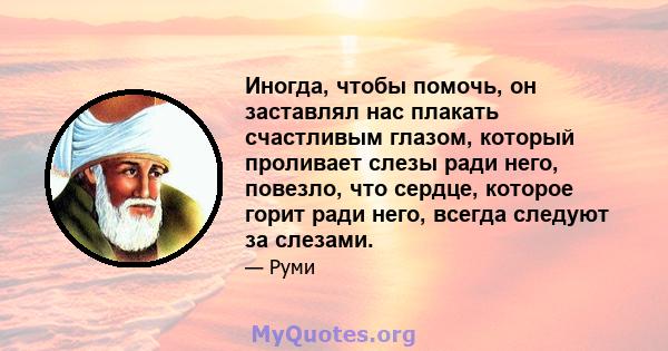 Иногда, чтобы помочь, он заставлял нас плакать счастливым глазом, который проливает слезы ради него, повезло, что сердце, которое горит ради него, всегда следуют за слезами.