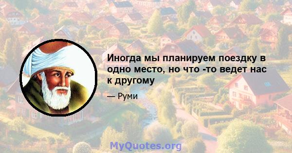 Иногда мы планируем поездку в одно место, но что -то ведет нас к другому