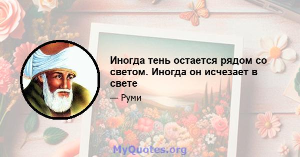 Иногда тень остается рядом со светом. Иногда он исчезает в свете