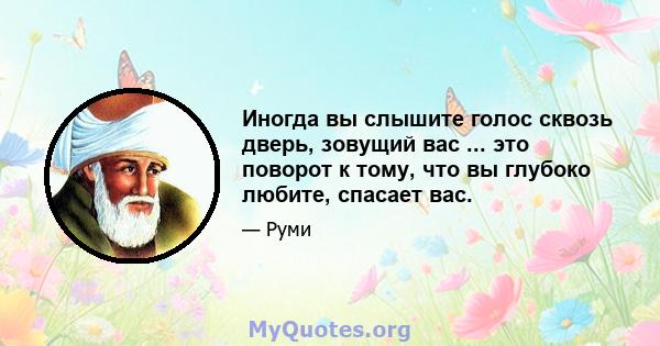 Иногда вы слышите голос сквозь дверь, зовущий вас ... это поворот к тому, что вы глубоко любите, спасает вас.