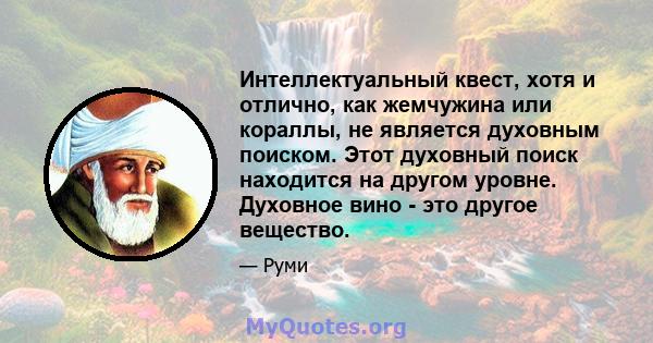 Интеллектуальный квест, хотя и отлично, как жемчужина или кораллы, не является духовным поиском. Этот духовный поиск находится на другом уровне. Духовное вино - это другое вещество.