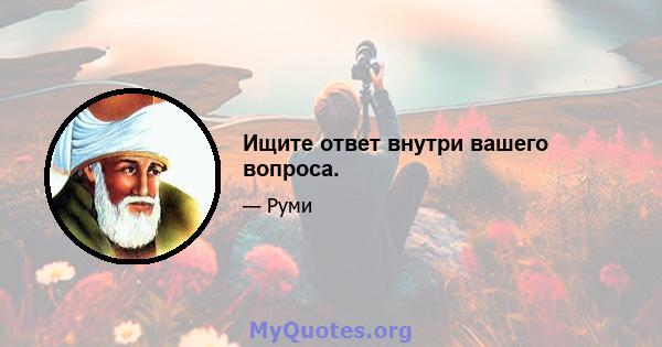 Ищите ответ внутри вашего вопроса.