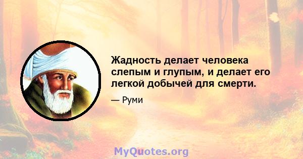 Жадность делает человека слепым и глупым, и делает его легкой добычей для смерти.