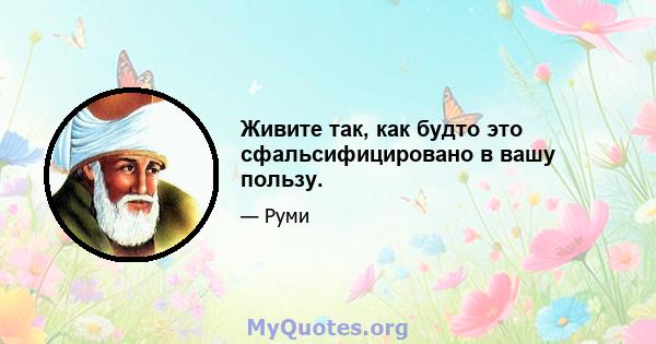 Живите так, как будто это сфальсифицировано в вашу пользу.