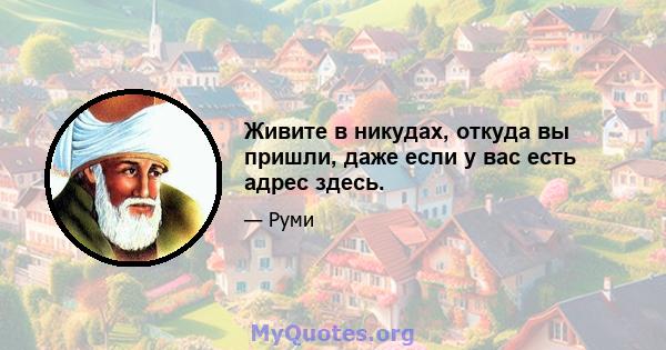 Живите в никудах, откуда вы пришли, даже если у вас есть адрес здесь.