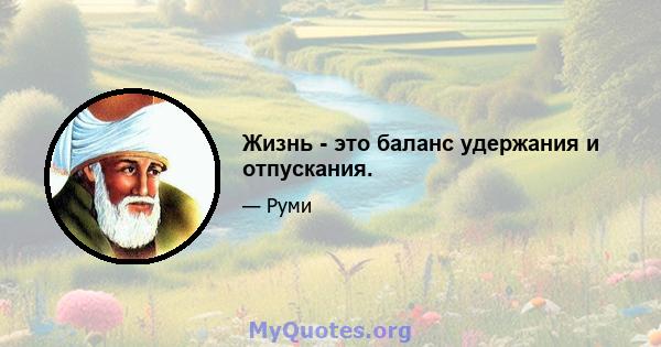 Жизнь - это баланс удержания и отпускания.