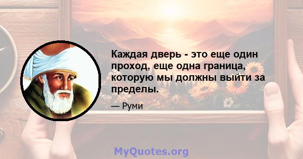 Каждая дверь - это еще один проход, еще одна граница, которую мы должны выйти за пределы.