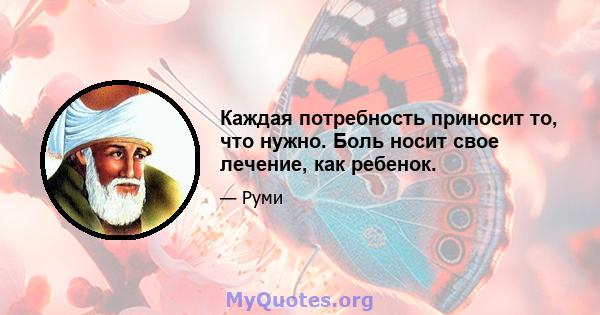 Каждая потребность приносит то, что нужно. Боль носит свое лечение, как ребенок.