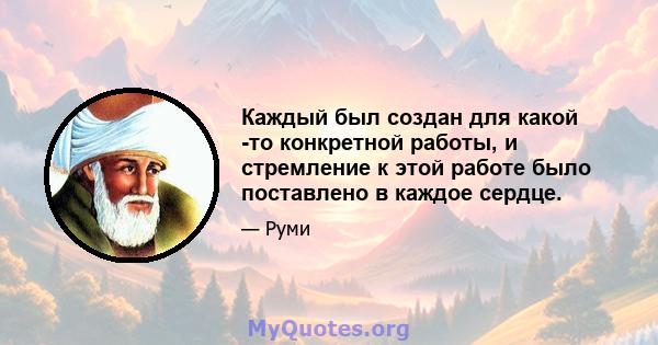 Каждый был создан для какой -то конкретной работы, и стремление к этой работе было поставлено в каждое сердце.