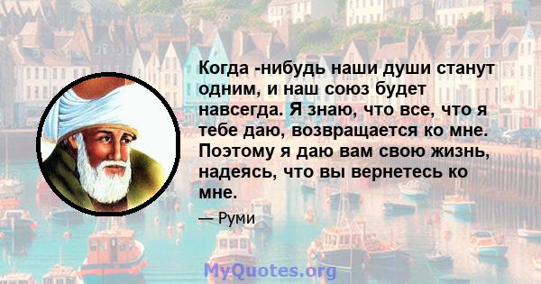 Когда -нибудь наши души станут одним, и наш союз будет навсегда. Я знаю, что все, что я тебе даю, возвращается ко мне. Поэтому я даю вам свою жизнь, надеясь, что вы вернетесь ко мне.