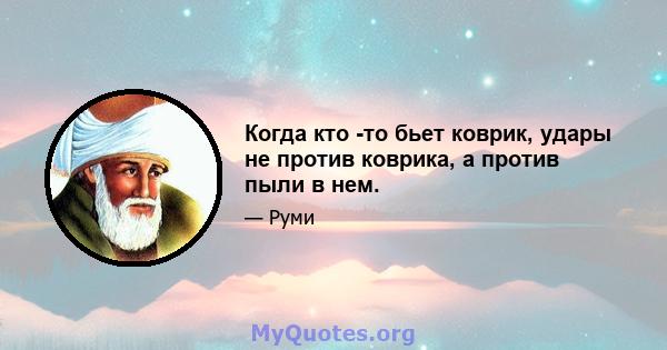 Когда кто -то бьет коврик, удары не против коврика, а против пыли в нем.