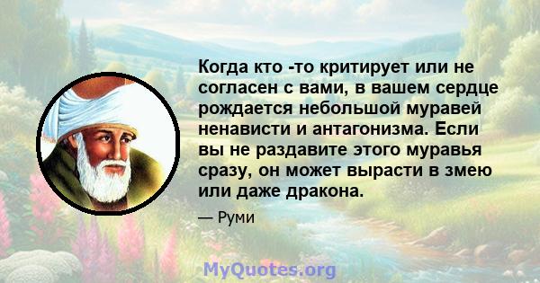 Когда кто -то критирует или не согласен с вами, в вашем сердце рождается небольшой муравей ненависти и антагонизма. Если вы не раздавите этого муравья сразу, он может вырасти в змею или даже дракона.