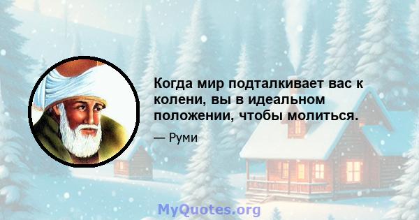 Когда мир подталкивает вас к колени, вы в идеальном положении, чтобы молиться.