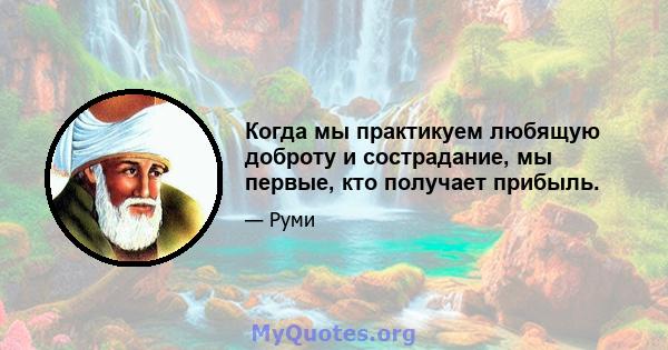 Когда мы практикуем любящую доброту и сострадание, мы первые, кто получает прибыль.