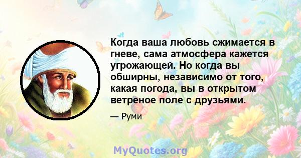 Когда ваша любовь сжимается в гневе, сама атмосфера кажется угрожающей. Но когда вы обширны, независимо от того, какая погода, вы в открытом ветреное поле с друзьями.