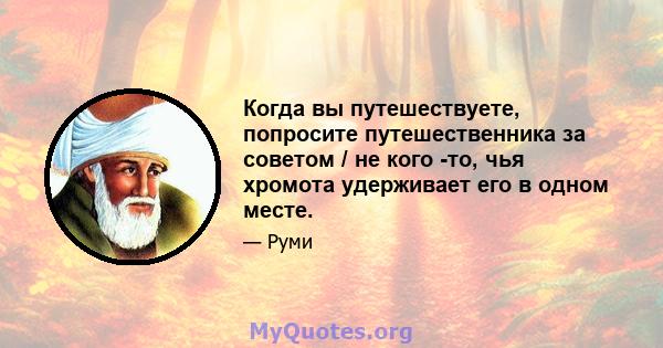 Когда вы путешествуете, попросите путешественника за советом / не кого -то, чья хромота удерживает его в одном месте.