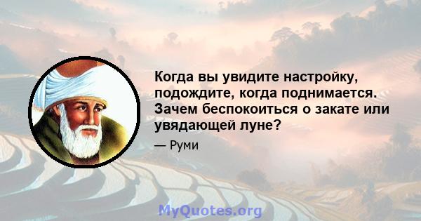 Когда вы увидите настройку, подождите, когда поднимается. Зачем беспокоиться о закате или увядающей луне?