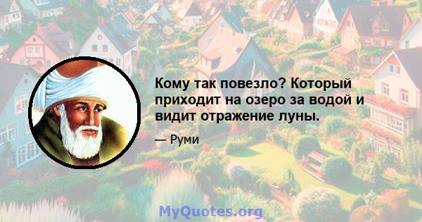 Кому так повезло? Который приходит на озеро за водой и видит отражение луны.