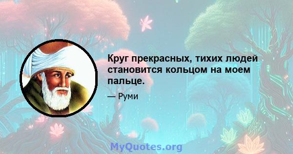 Круг прекрасных, тихих людей становится кольцом на моем пальце.