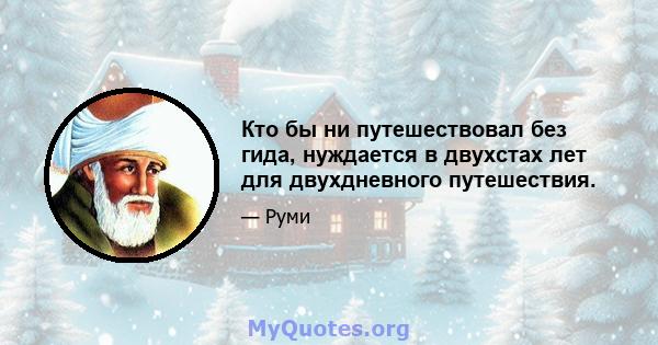 Кто бы ни путешествовал без гида, нуждается в двухстах лет для двухдневного путешествия.