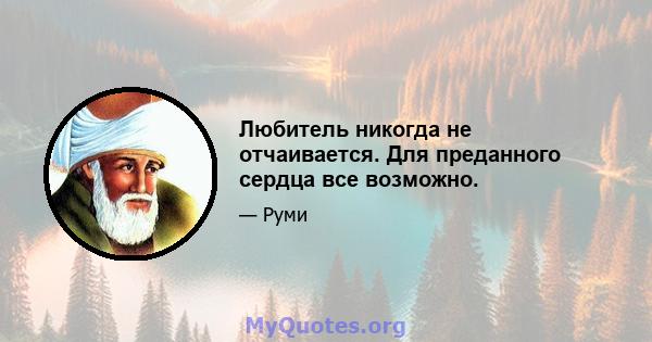 Любитель никогда не отчаивается. Для преданного сердца все возможно.