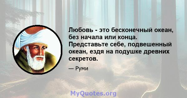 Любовь - это бесконечный океан, без начала или конца. Представьте себе, подвешенный океан, ездя на подушке древних секретов.