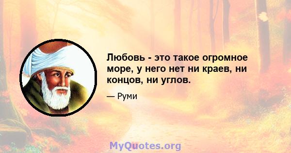 Любовь - это такое огромное море, у него нет ни краев, ни концов, ни углов.