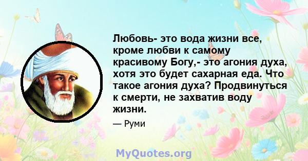 Любовь- это вода жизни все, кроме любви к самому красивому Богу,- это агония духа, хотя это будет сахарная еда. Что такое агония духа? Продвинуться к смерти, не захватив воду жизни.