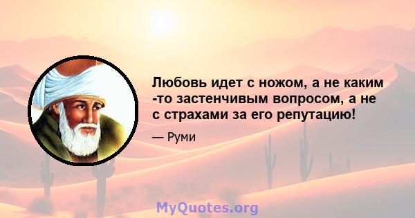 Любовь идет с ножом, а не каким -то застенчивым вопросом, а не с страхами за его репутацию!