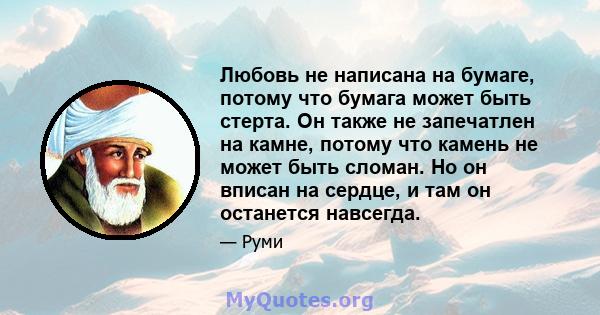 Любовь не написана на бумаге, потому что бумага может быть стерта. Он также не запечатлен на камне, потому что камень не может быть сломан. Но он вписан на сердце, и там он останется навсегда.