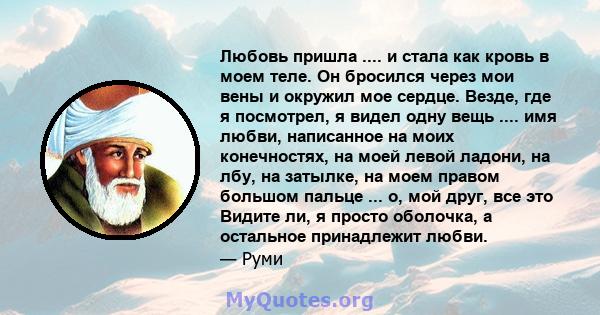 Любовь пришла .... и стала как кровь в моем теле. Он бросился через мои вены и окружил мое сердце. Везде, где я посмотрел, я видел одну вещь .... имя любви, написанное на моих конечностях, на моей левой ладони, на лбу,