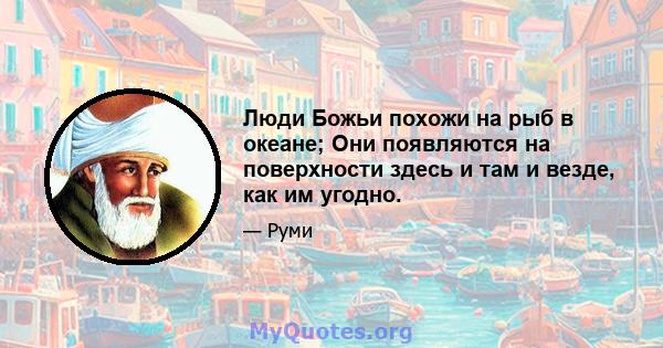 Люди Божьи похожи на рыб в океане; Они появляются на поверхности здесь и там и везде, как им угодно.