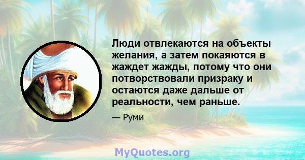 Люди отвлекаются на объекты желания, а затем покаяются в жаждет жажды, потому что они потворствовали призраку и остаются даже дальше от реальности, чем раньше.