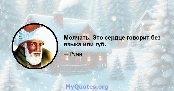 Молчать. Это сердце говорит без языка или губ.