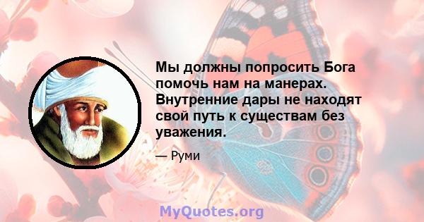 Мы должны попросить Бога помочь нам на манерах. Внутренние дары не находят свой путь к существам без уважения.