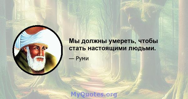 Мы должны умереть, чтобы стать настоящими людьми.