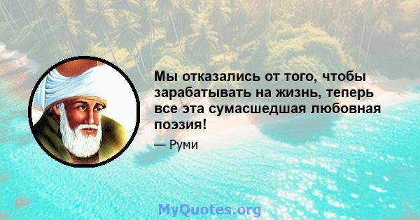 Мы отказались от того, чтобы зарабатывать на жизнь, теперь все эта сумасшедшая любовная поэзия!