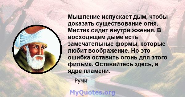 Мышление испускает дым, чтобы доказать существование огня. Мистик сидит внутри жжения. В восходящем дыме есть замечательные формы, которые любит воображение. Но это ошибка оставить огонь для этого фильма. Оставайтесь