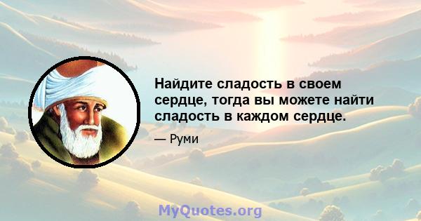 Найдите сладость в своем сердце, тогда вы можете найти сладость в каждом сердце.