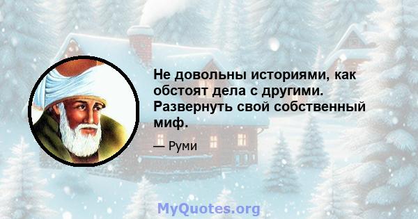 Не довольны историями, как обстоят дела с другими. Развернуть свой собственный миф.