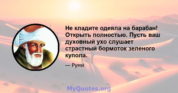 Не кладите одеяла на барабан! Открыть полностью. Пусть ваш духовный ухо слушает страстный бормоток зеленого купола.